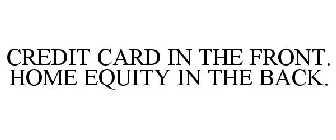 CREDIT CARD IN THE FRONT. HOME EQUITY IN THE BACK.