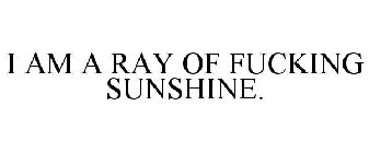 I AM A RAY OF FUCKING SUNSHINE.