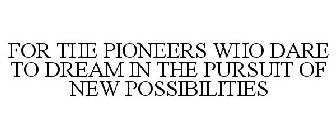 FOR THE PIONEERS WHO DARE TO DREAM IN THE PURSUIT OF NEW POSSIBILITIES