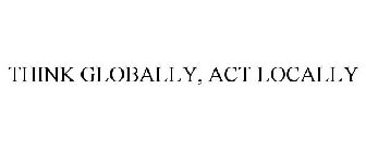 THINK GLOBALLY, ACT LOCALLY