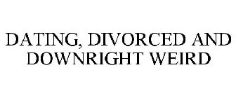 DATING, DIVORCED AND DOWNRIGHT WEIRD