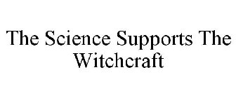 THE SCIENCE SUPPORTS THE WITCHCRAFT