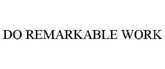 DO REMARKABLE WORK
