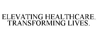 ELEVATING HEALTHCARE. TRANSFORMING LIVES.