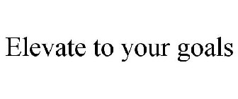 ELEVATE TO YOUR GOALS