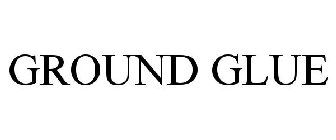 GROUND GLUE