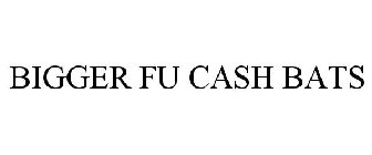 BIGGER FU CASH BATS