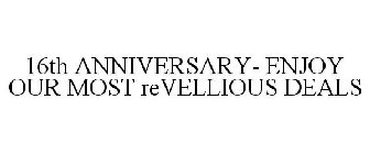 16TH ANNIVERSARY- ENJOY OUR MOST REVELLIOUS DEALS