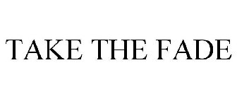 TAKE THE FADE
