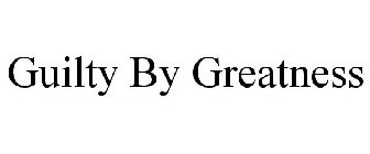 GUILTY BY GREATNESS