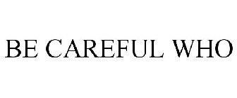 BE CAREFUL WHO