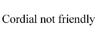 CORDIAL NOT FRIENDLY
