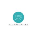 REALTY 24/7 BECAUSE REAL ESTATE NEVER ENDS