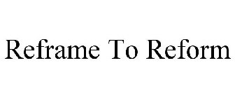REFRAME TO REFORM