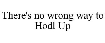THERE'S NO WRONG WAY TO HODL UP
