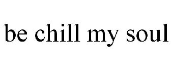 BE CHILL MY SOUL