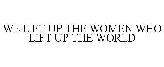 WE LIFT UP THE WOMEN WHO LIFT UP THE WORLD