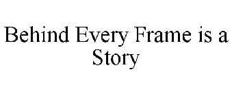 BEHIND EVERY FRAME IS A STORY