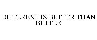 DIFFERENT IS BETTER THAN BETTER