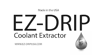 MADE IN THE USA, EZ-DRIP COOLANT EXTRACTION WWW.EZ-DRIPUSA.COM