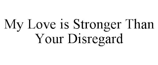 MY LOVE IS STRONGER THAN YOUR DISREGARD