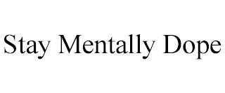 STAY MENTALLY DOPE