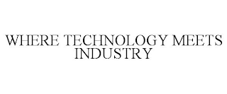 WHERE TECHNOLOGY MEETS INDUSTRY