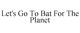 LET'S GO TO BAT FOR THE PLANET