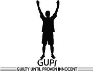 GUPI GUILTY UNTIL PROVEN INNOCENT