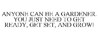 ANYONE CAN BE A GARDENER. YOU JUST NEED TO GET READY, GET SET, AND GROW!