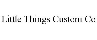 LITTLE THINGS CUSTOM CO