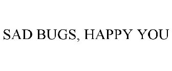 SAD BUGS, HAPPY YOU