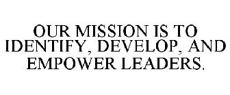 OUR MISSION IS TO IDENTIFY, DEVELOP, AND EMPOWER LEADERS.