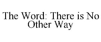 THE WORD: THERE IS NO OTHER WAY