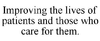 IMPROVING THE LIVES OF PATIENTS AND THOSE WHO CARE FOR THEM
