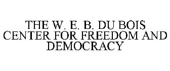 THE W. E. B. DU BOIS CENTER FOR FREEDOM AND DEMOCRACY