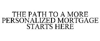 THE PATH TO A MORE PERSONALIZED MORTGAGE STARTS HERE