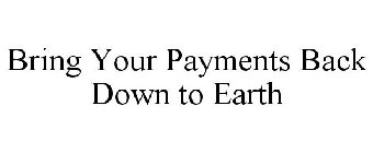 BRING YOUR PAYMENTS BACK DOWN TO EARTH