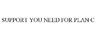 SUPPORT YOU NEED FOR PLAN C