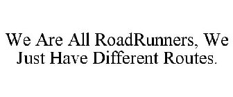 WE ARE ALL ROADRUNNERS, WE JUST HAVE DIFFERENT ROUTES.