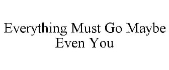 EVERYTHING MUST GO MAYBE EVEN YOU