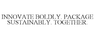 INNOVATE BOLDLY. PACKAGE SUSTAINABLY. TOGETHER.