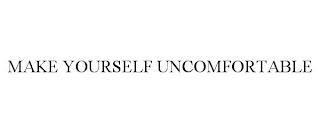 MAKE YOURSELF UNCOMFORTABLE