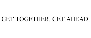 GET TOGETHER. GET AHEAD.