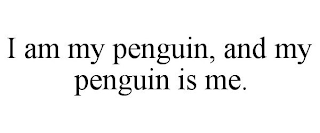 I AM MY PENGUIN, AND MY PENGUIN IS ME.