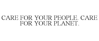 CARE FOR YOUR PEOPLE. CARE FOR YOUR PLANET.