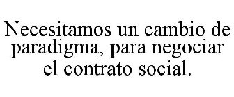 NECESITAMOS UN CAMBIO DE PARADIGMA, PARA NEGOCIAR EL CONTRATO SOCIAL.