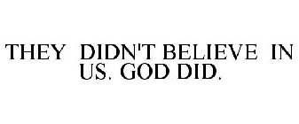 THEY DIDN'T BELIEVE IN US. GOD DID.