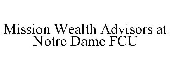 MISSION WEALTH ADVISORS AT NOTRE DAME FCU