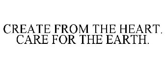 CREATE FROM THE HEART. CARE FOR THE EARTH.